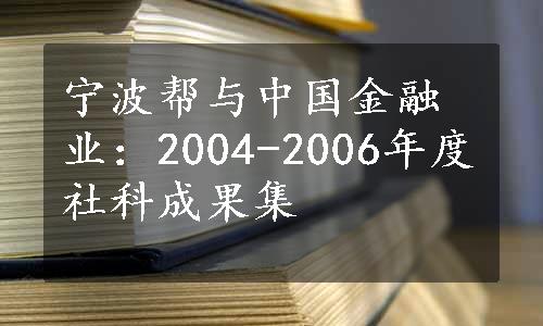 宁波帮与中国金融业：2004-2006年度社科成果集