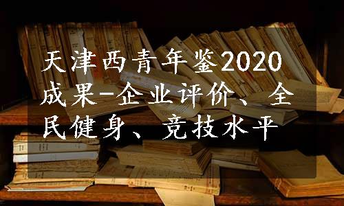 天津西青年鉴2020成果-企业评价、全民健身、竞技水平