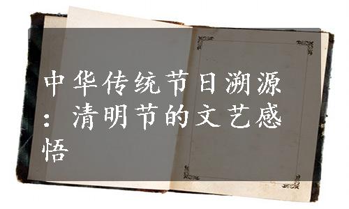 中华传统节日溯源：清明节的文艺感悟