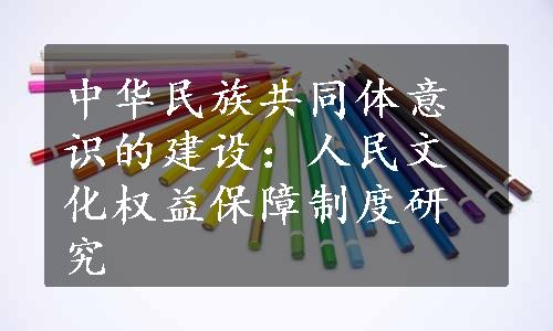 中华民族共同体意识的建设：人民文化权益保障制度研究