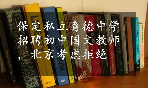 保定私立育德中学招聘初中国文教师，北京考虑拒绝