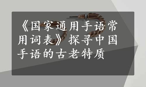 《国家通用手语常用词表》探寻中国手语的古老特质