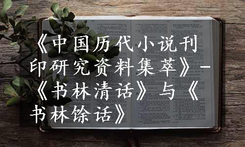 《中国历代小说刊印研究资料集萃》-《书林清话》与《书林馀话》