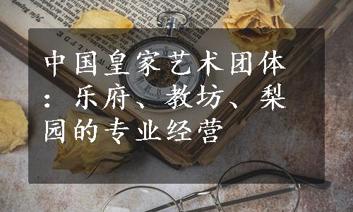 中国皇家艺术团体：乐府、教坊、梨园的专业经营