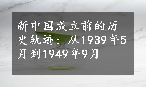 新中国成立前的历史轨迹：从1939年5月到1949年9月