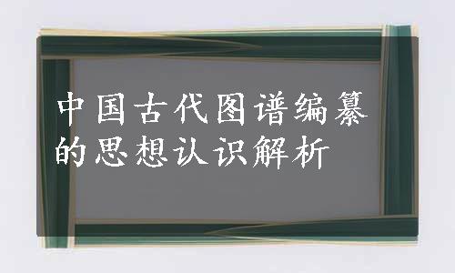 中国古代图谱编纂的思想认识解析