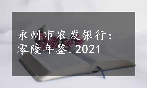 永州市农发银行：零陵年鉴.2021