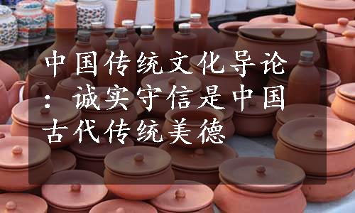 中国传统文化导论：诚实守信是中国古代传统美德