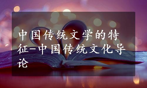 中国传统文学的特征-中国传统文化导论
