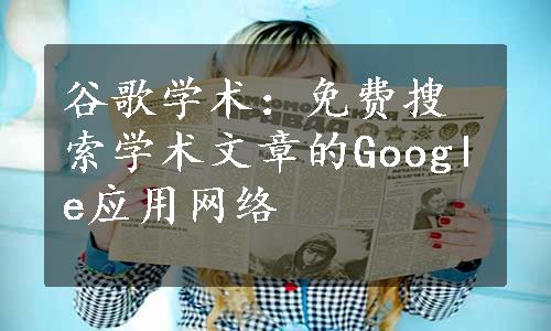 谷歌学术：免费搜索学术文章的Google应用网络