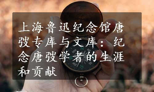 上海鲁迅纪念馆唐弢专库与文库：纪念唐弢学者的生涯和贡献