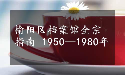 榆阳区档案馆全宗指南 1950—1980年