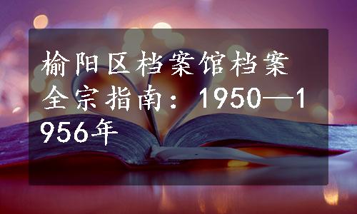 榆阳区档案馆档案全宗指南：1950—1956年