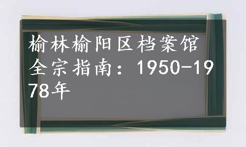 榆林榆阳区档案馆全宗指南：1950-1978年