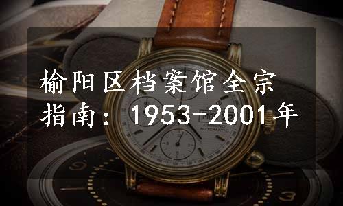 榆阳区档案馆全宗指南：1953-2001年
