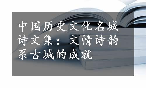 中国历史文化名城诗文集：文情诗韵系古城的成就