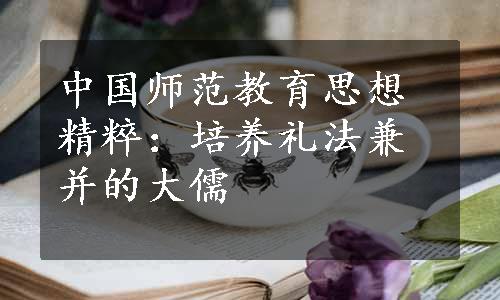 中国师范教育思想精粹：培养礼法兼并的大儒