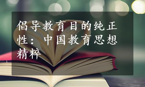 倡导教育目的纯正性：中国教育思想精粹