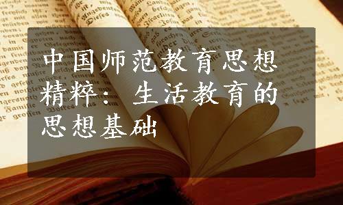 中国师范教育思想精粹: 生活教育的思想基础