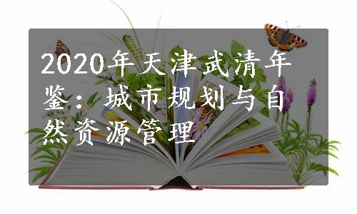 2020年天津武清年鉴：城市规划与自然资源管理