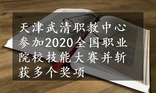 天津武清职教中心参加2020全国职业院校技能大赛并斩获多个奖项