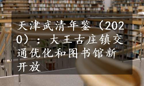 天津武清年鉴（2020）：大王古庄镇交通优化和图书馆新开放