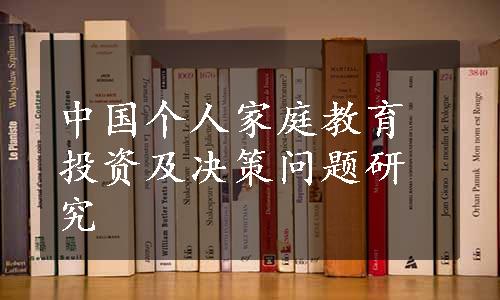 中国个人家庭教育投资及决策问题研究