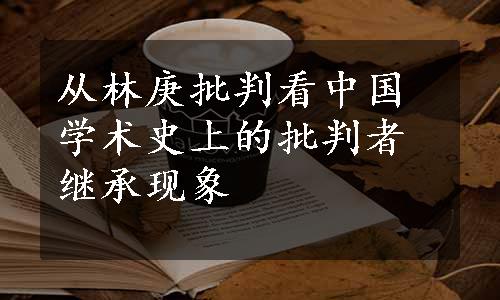 从林庚批判看中国学术史上的批判者继承现象