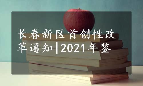 长春新区首创性改革通知|2021年鉴
