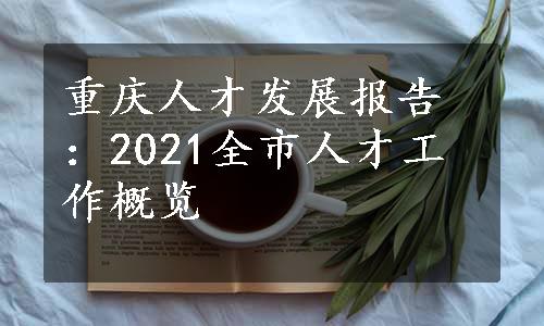 重庆人才发展报告：2021全市人才工作概览