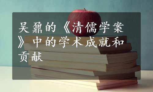 吴鼐的《清儒学案》中的学术成就和贡献
