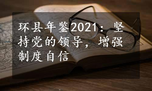 环县年鉴2021：坚持党的领导，增强制度自信