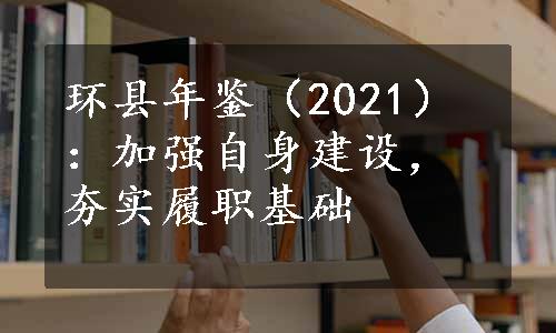 环县年鉴（2021）：加强自身建设，夯实履职基础