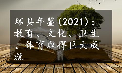 环县年鉴(2021)：教育、文化、卫生、体育取得巨大成就