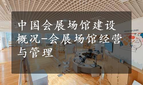 中国会展场馆建设概况-会展场馆经营与管理
