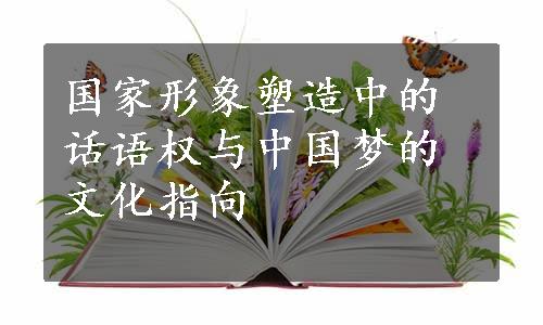 国家形象塑造中的话语权与中国梦的文化指向