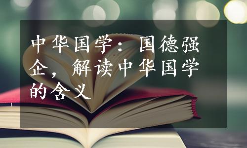 中华国学：国德强企，解读中华国学的含义