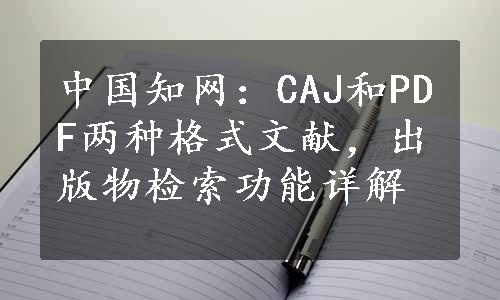 中国知网：CAJ和PDF两种格式文献，出版物检索功能详解