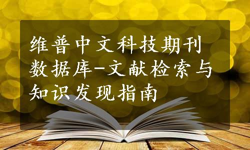 维普中文科技期刊数据库-文献检索与知识发现指南