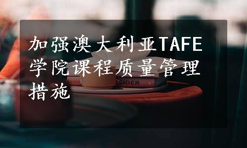 加强澳大利亚TAFE学院课程质量管理措施