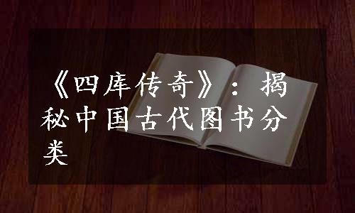 《四库传奇》：揭秘中国古代图书分类