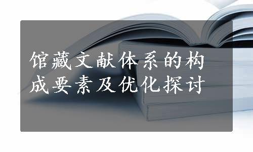 馆藏文献体系的构成要素及优化探讨