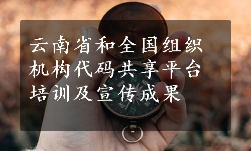 云南省和全国组织机构代码共享平台培训及宣传成果