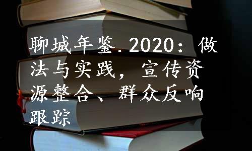 聊城年鉴.2020：做法与实践，宣传资源整合、群众反响跟踪
