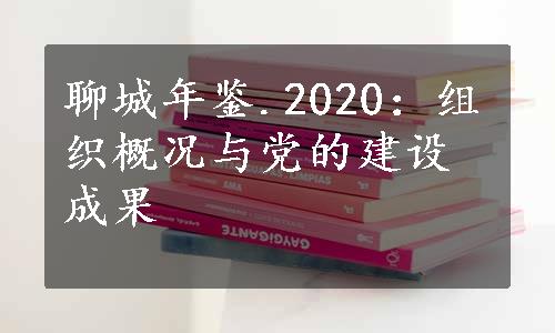 聊城年鉴.2020：组织概况与党的建设成果