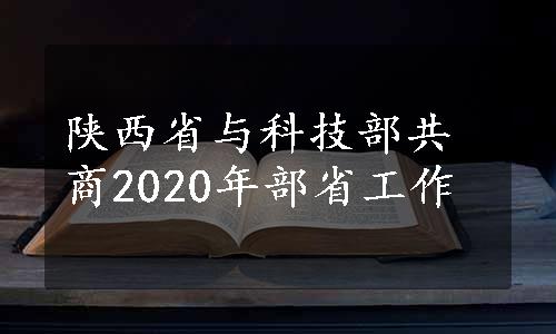 陕西省与科技部共商2020年部省工作