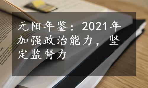 元阳年鉴：2021年加强政治能力，坚定监督力