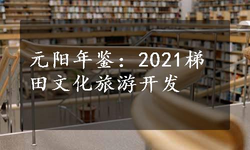 元阳年鉴：2021梯田文化旅游开发