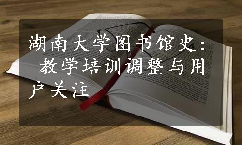 湖南大学图书馆史: 教学培训调整与用户关注