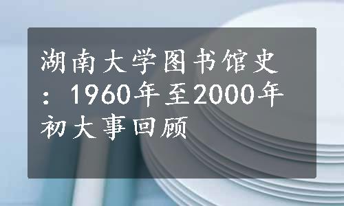 湖南大学图书馆史：1960年至2000年初大事回顾